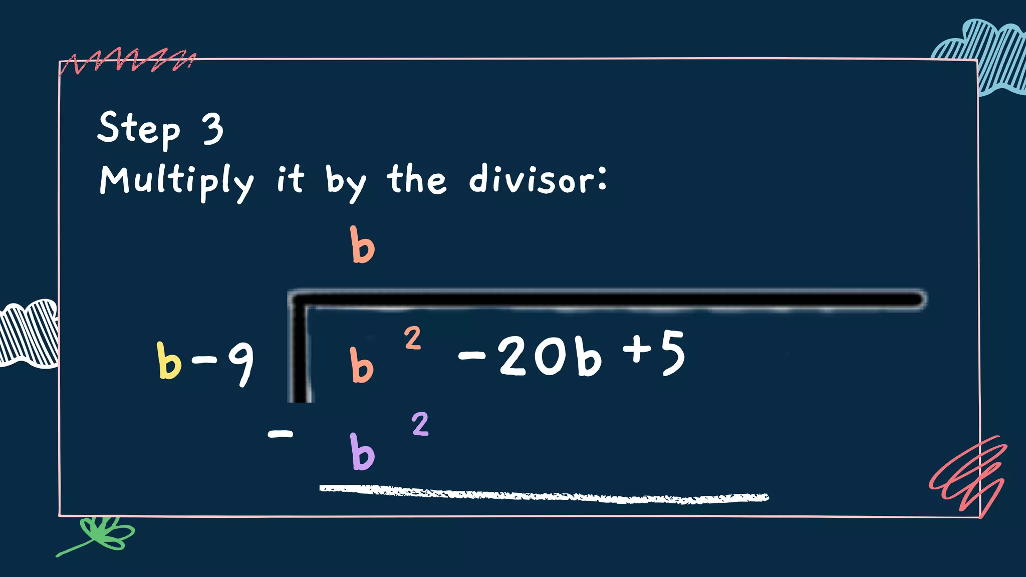 Step 3
Multiply it by the divisor:
- b 2
b
b-9 b 2
-20b+5
 