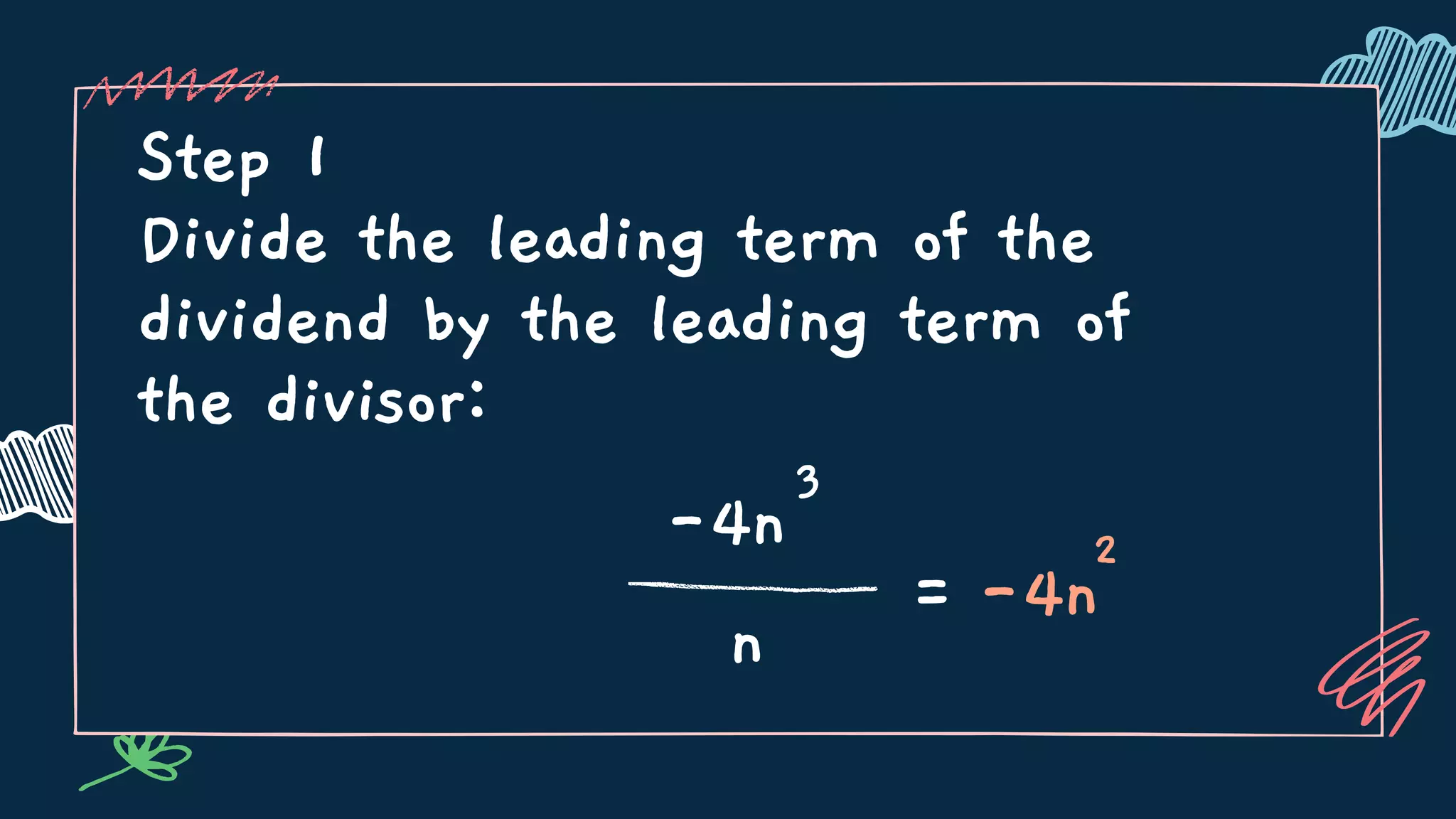 Step 1
Divide the leading term of the
dividend by the leading term of
the divisor:
-4n
3
n
= -4n
2
 
