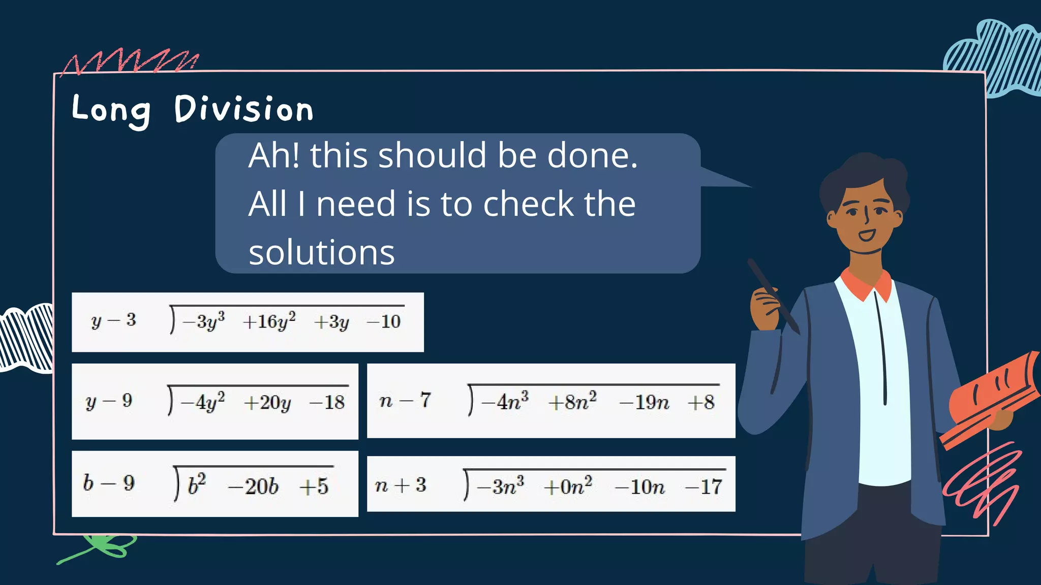 Long Division
Ah! this should be done.
All I need is to check the
solutions
 