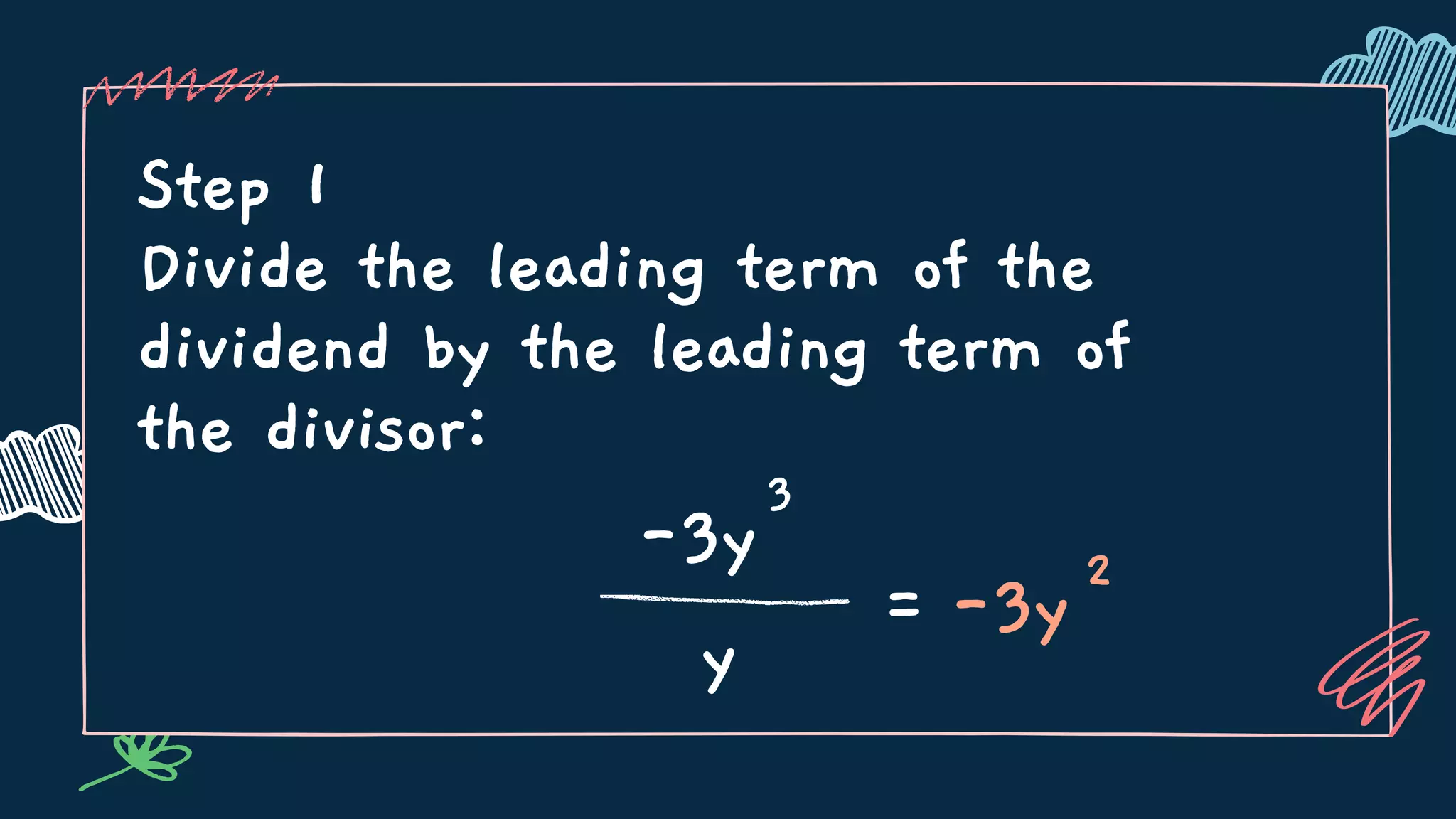 Step 1
Divide the leading term of the
dividend by the leading term of
the divisor:
-3y
3
y
=
2
-3y
 