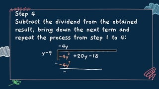 Step 4
Subtract the dividend from the obtained
result, bring down the next term and
repeat the process from step 1 to 4:
y-9
-4y
-4y2
+20y-18
--4y2
-
 