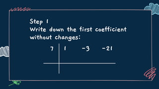 Step 1
Write down the first coefficient
without changes:
7 1 -3 -21
 