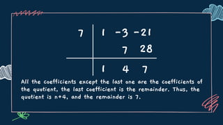 All the coefficients except the last one are the coefficients of
the quotient, the last coefficient is the remainder. Thus, the
quotient is n+4, and the remainder is 7.
7 1 -3 -21
1
7
4 7
28
 