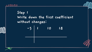 Step 1
Write down the first coefficient
without changes:
-5 1 10 18
 
