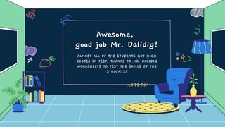 Awesome,
good job Mr. Dalidig!
ALMOST ALL OF THE STUDENTS GOT HIGH
SCORES IN TEST, THANKS TO MR. DALIDIG
WORKSHEETS TO TEST THE SKILLS OF THE
STUDENTS!
 