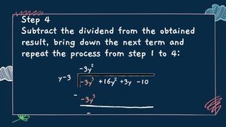 Step 4
Subtract the dividend from the obtained
result, bring down the next term and
repeat the process from step 1 to 4:
y-3
-3y2
-3y3
+16y2 +3y -10
-3y3
-
-
 