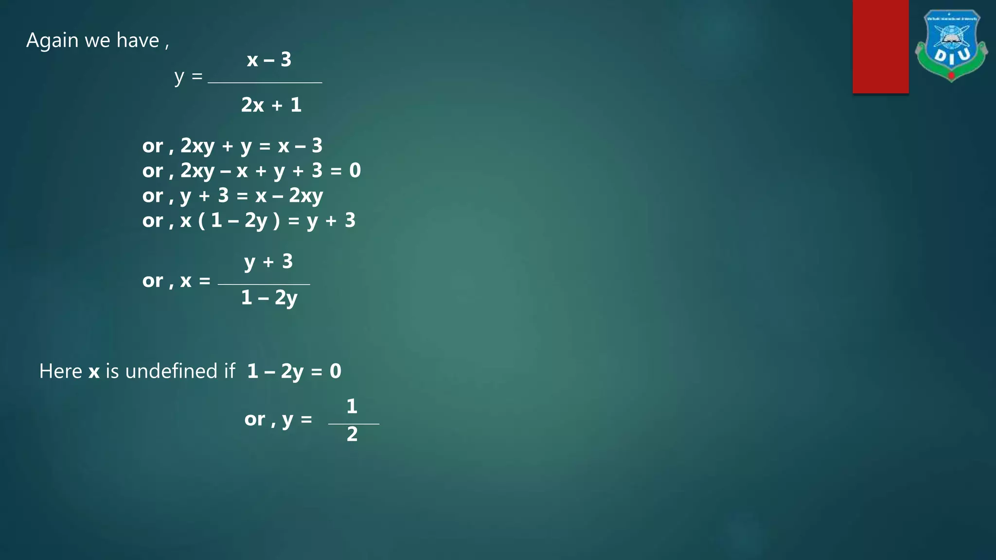 Again we have ,
y =
x – 3
2x + 1
or , 2xy + y = x – 3
or , 2xy – x + y + 3 = 0
or , y + 3 = x – 2xy
or , x ( 1 – 2y ) = y + 3
y + 3
1 – 2y
or , x =
Here x is undefined if 1 – 2y = 0
or , y =
1
2
 