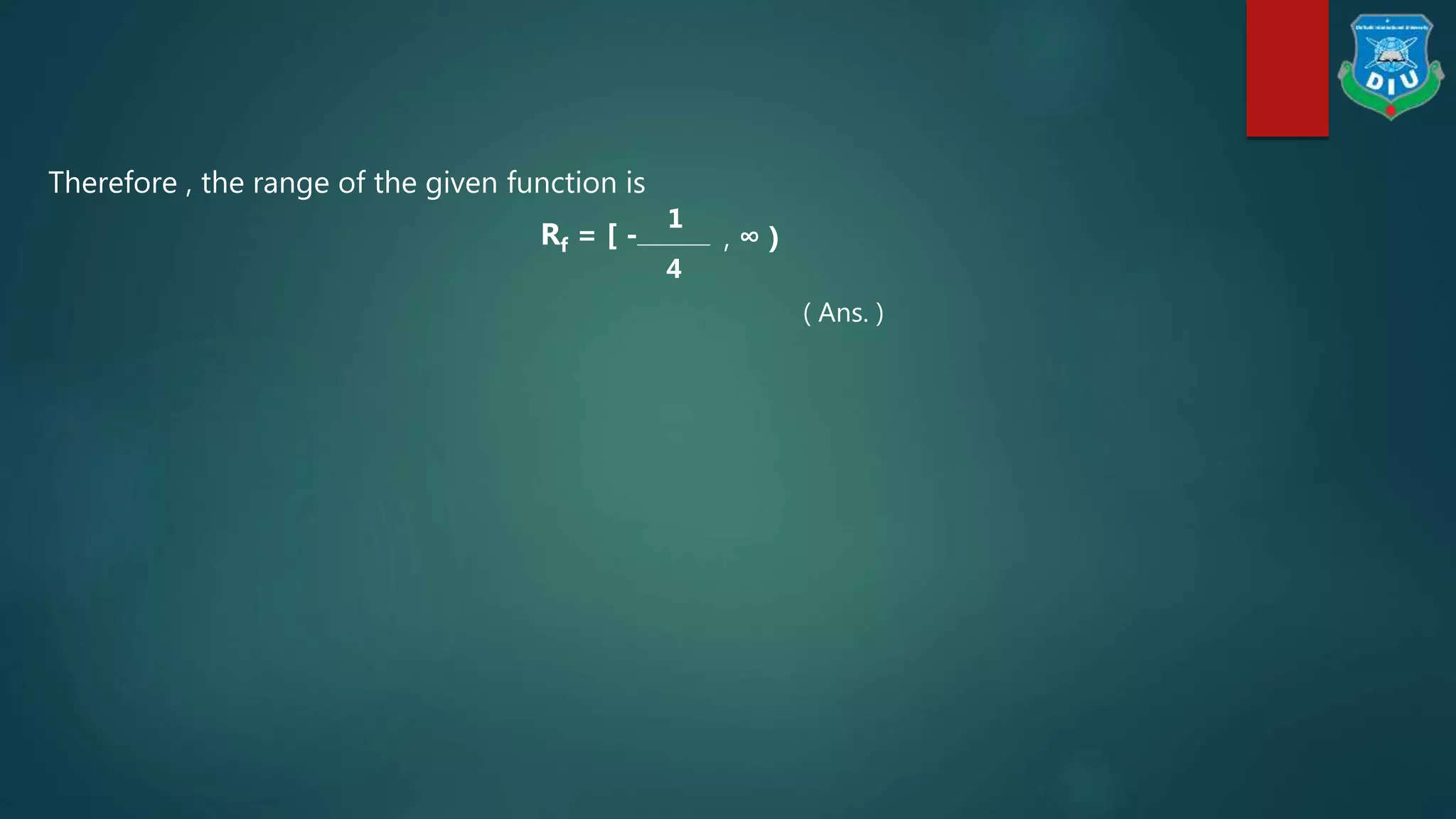 Therefore , the range of the given function is
Rf = [ -
1
4
, ∞ )
( Ans. )
 