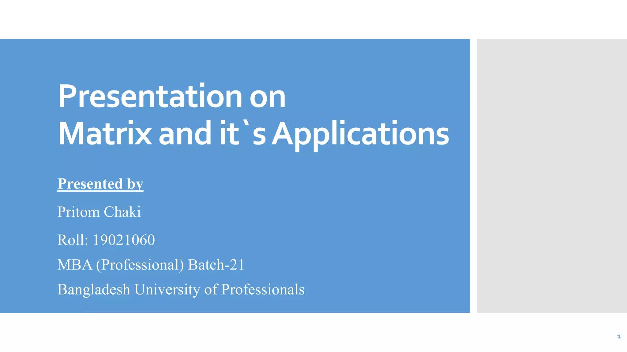 Presentation on
Matrix and it`sApplications
Presented by
Pritom Chaki
Roll: 19021060
MBA (Professional) Batch-21
Bangladesh University of Professionals
1
 