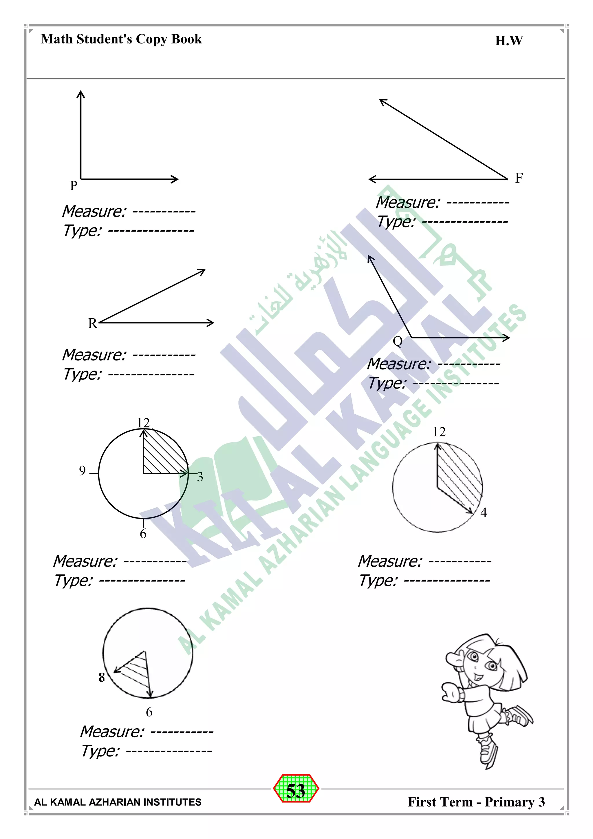 53
Math Student's Copy Book
Date: -- / -- / 20 --
C.W / H.W
Date: -- / -- / 14--
AL KAMAL AZHARIAN INSTITUTES First Term - Primary 3
Q
Measure: -----------
Type: ---------------
P
F
Measure: -----------
Type: ---------------
R
12
4
12
3
6
9
6
Measure: -----------
Type: ---------------
Measure: -----------
Type: ---------------
Measure: -----------
Type: ---------------
Measure: -----------
Type: ---------------
Measure: -----------
Type: ---------------
 