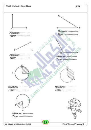 53
Math Student's Copy Book
Date: -- / -- / 20 --
C.W / H.W
Date: -- / -- / 14--
AL KAMAL AZHARIAN INSTITUTES First Term - Primary 3
Q
Measure: -----------
Type: ---------------
P
F
Measure: -----------
Type: ---------------
R
12
4
12
3
6
9
6
Measure: -----------
Type: ---------------
Measure: -----------
Type: ---------------
Measure: -----------
Type: ---------------
Measure: -----------
Type: ---------------
Measure: -----------
Type: ---------------
 