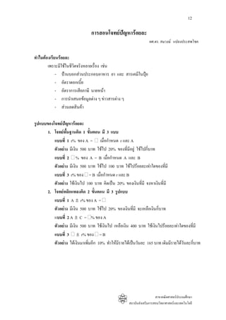 12

                                การสอนโจทยปญหารอยละ
                                                                   ผศ.ดร. สมวงษ แปลงประสพโชค


ทําไมตองเรียนรอยละ
        เพราะมีใชในชีวิตจริงหลายเรื่อง เชน
             - ปานบอกสวนประกอบอาหาร ยา และ สารเคมีในปุย
             - อัตราดอกเบี้ย
             - อัตราการเสียภาษี นายหนา
             - การนําเสนอขอมูลตาง ๆ ขาวสารตาง ๆ
             - สวนลดสินคา

รูปแบบของโจทยปญหารอยละ
       1. โจทยพื้นฐานคิด 1 ขั้นตอน มี 3 แบบ
          แบบที่ 1 r% ของ A = เมื่อกําหนด r และ A
          ตัวอยาง มีเงิน 500 บาท ใชไป 20% ของที่มีอยู ใชไปกี่บาท
          แบบที่ 2 % ของ A = B เมื่อกําหนด A และ B
          ตัวอยาง มีเงิน 500 บาท ใชไป 100 บาท ใชไปรอยละเทาใดของทีมี   ่
          แบบที่ 3 r% ของ = B เมื่อกําหนด r และ B
          ตัวอยาง ใชเงินไป 100 บาท คิดเปน 20% ของเงินที่มี จงหาเงินที่มี
       2. โจทยพลิกแพลงคิด 2 ขั้นตอน มี 3 รูปแบบ
          แบบที่ 1 A ± r% ของ A =
          ตัวอยาง มีเงิน 500 บาท ใชไป 20% ของเงินที่มี จะเหลือเงินกี่บาท
          แบบที่ 2 A ± C = % ของ A
          ตัวอยาง มีเงิน 500 บาท ใชเงินไป เหลือเงิน 400 บาท ใชเงินไปรอยละเทาใดของที่มี
          แบบที่ 3 ± r% ของ = B
          ตัวอยาง ไดเงินมาเพิ่มอีก 10% ทําใหมีรายไดเปนวันละ 165 บาท เดิมมีรายไดวันละกี่บาท




                                                                        สาขาคณิตศาสตรประถมศึกษา
                                                      สถาบันสงเสริมการสอนวิทยาศาสตรและเทคโนโลยี
 