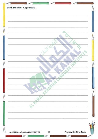 12
Math Student's Copy Book
AL KAMAL AZHARIAN INSTITUTES Primary Six First Term
--------------------------------------------------------------------------------------------------------------------------------------------------
--------------------------------------------------------------------------------------------------------------------------------------------------
--------------------------------------------------------------------------------------------------------------------------------------------------
--------------------------------------------------------------------------------------------------------------------------------------------------
--------------------------------------------------------------------------------------------------------------------------------------------------
--------------------------------------------------------------------------------------------------------------------------------------------------
--------------------------------------------------------------------------------------------------------------------------------------------------
--------------------------------------------------------------------------------------------------------------------------------------------------
--------------------------------------------------------------------------------------------------------------------------------------------------
--------------------------------------------------------------------------------------------------------------------------------------------------
--------------------------------------------------------------------------------------------------------------------------------------------------
--------------------------------------------------------------------------------------------------------------------------------------------------
--------------------------------------------------------------------------------------------------------------------------------------------------
--------------------------------------------------------------------------------------------------------------------------------------------------
--------------------------------------------------------------------------------------------------------------------------------------------------
--------------------------------------------------------------------------------------------------------------------------------------------------
--------------------------------------------------------------------------------------------------------------------------------------------------
--------------------------------------------------------------------------------------------------------------------------------------------------
--------------------------------------------------------------------------------------------------------------------------------------------------
 