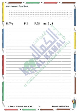 80
Math Student's Copy Book
AL KAMAL AZHARIAN INSTITUTES Primary Six First Term
…………………………………………………………………………..…
…………………………………………………………………………..…
…………………………………………………………………………..…
…………………………………………………………………………..…
…………………………………………………………………………..…
H.W: P.B P.78 no. 3 , 4
--------------------------------------------------------------------------------------------------------------------------------------------------
--------------------------------------------------------------------------------------------------------------------------------------------------
--------------------------------------------------------------------------------------------------------------------------------------------------
--------------------------------------------------------------------------------------------------------------------------------------------------
--------------------------------------------------------------------------------------------------------------------------------------------------
--------------------------------------------------------------------------------------------------------------------------------------------------
--------------------------------------------------------------------------------------------------------------------------------------------------
--------------------------------------------------------------------------------------------------------------------------------------------------
--------------------------------------------------------------------------------------------------------------------------------------------------
--------------------------------------------------------------------------------------------------------------------------------------------------
--------------------------------------------------------------------------------------------------------------------------------------------------
--------------------------------------------------------------------------------------------------------------------------------------------------
--------------------------------------------------------------------------------------------------------------------------------------------------
--------------------------------------------------------------------------------------------------------------------------------------------------
--------------------------------------------------------------------------------------------------------------------------------------------------
--------------------------------------------------------------------------------------------------------------------------------------------------
--------------------------------------------------------------------------------------------------------------------------------------------------
--------------------------------------------------------------------------------------------------------------------------------------------------
--------------------------------------------------------------------------------------------------------------------------------------------------
--------------------------------------------------------------------------------------------------------------------------------------------------
--------------------------------------------------------------------------------------------------------------------------------------------------
--------------------------------------------------------------------------------------------------------------------------------------------------
--------------------------------------------------------------------------------------------------------------------------------------------------
--------------------------------------------------------------------------------------------------------------------------------------------------
--------------------------------------------------------------------------------------------------------------------------------------------------
 