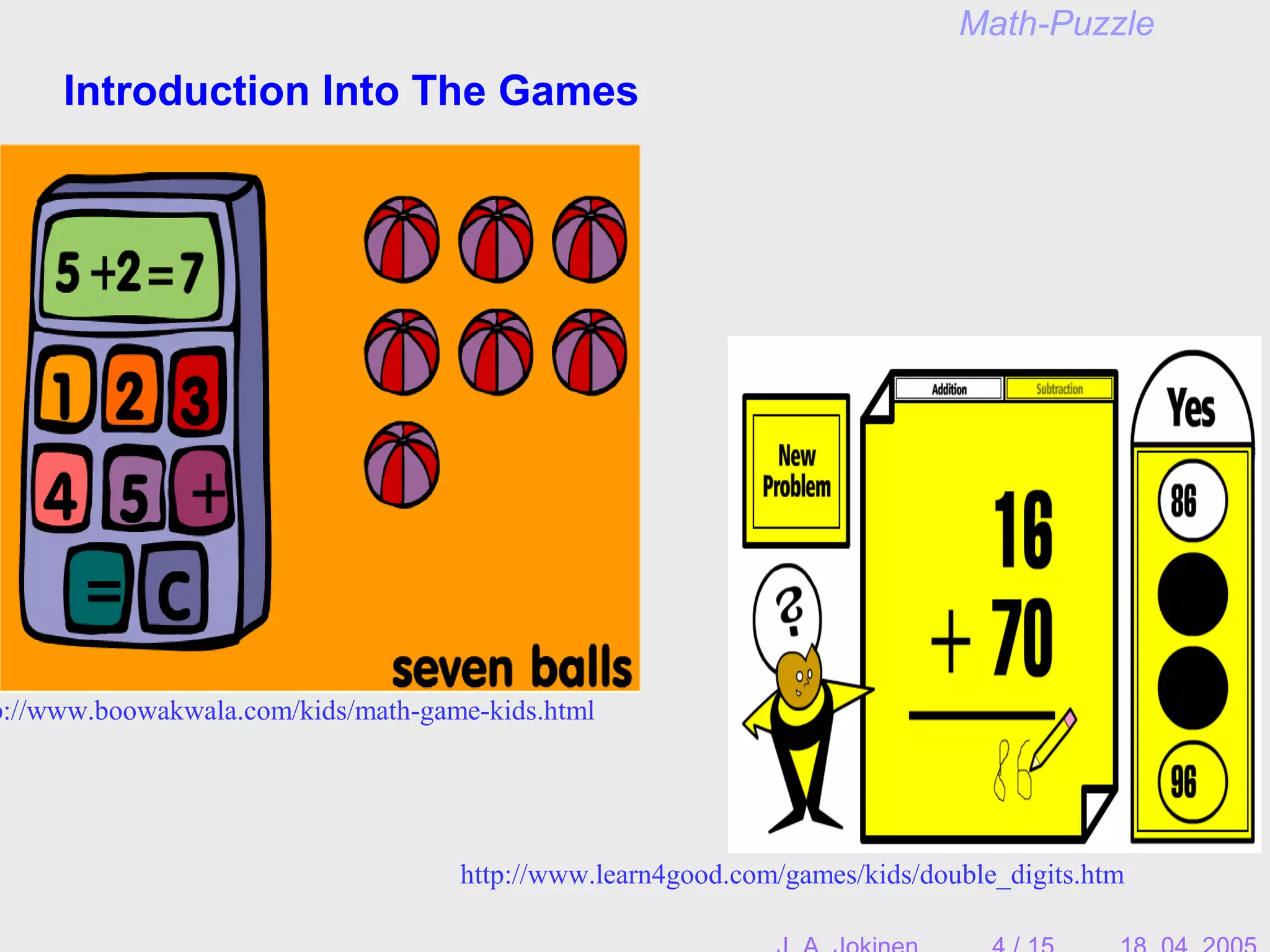 Introduction Into The Games
Math-Puzzle
p://www.boowakwala.com/kids/math-game-kids.html
http://www.learn4good.com/games/kids/double_digits.htm
 