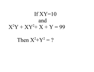 If XY=10
           and
 2      2
X Y + XY + X + Y = 99
         2   2
   Then X +Y = ?
 