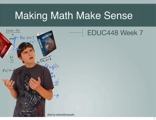 Making Math Make Sense
                                     EDUC448 Week 7




      photo by acidwashphotography
                                                      1
 