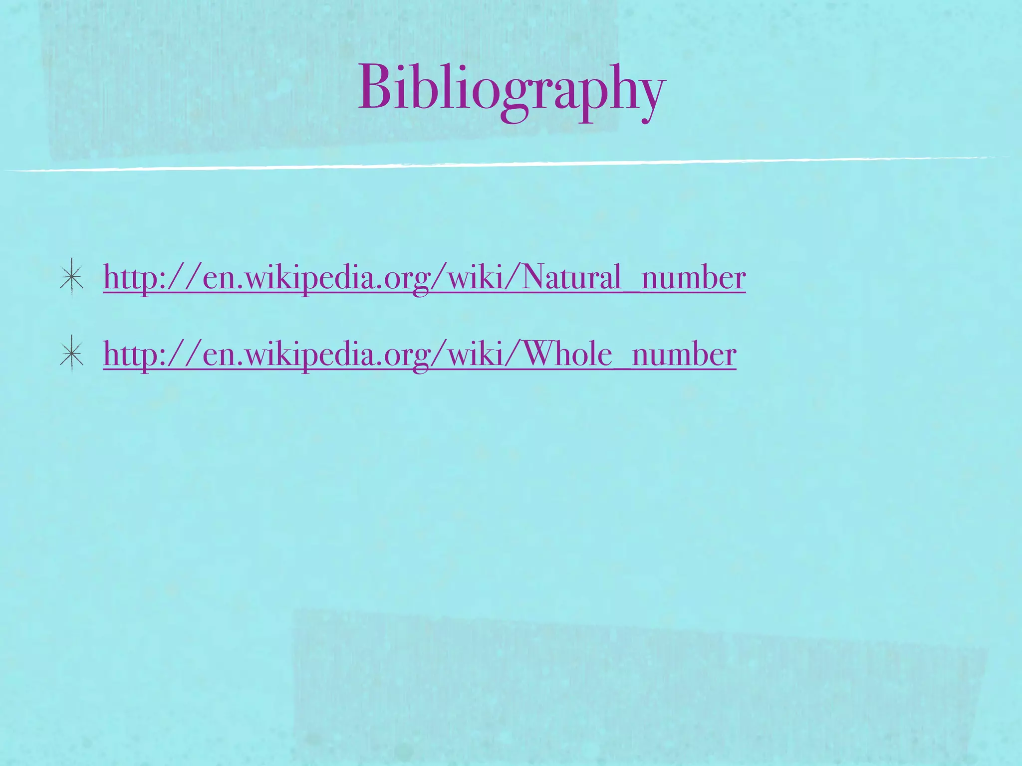 Bibliography

http://en.wikipedia.org/wiki/Natural_number

http://en.wikipedia.org/wiki/Whole_number
 