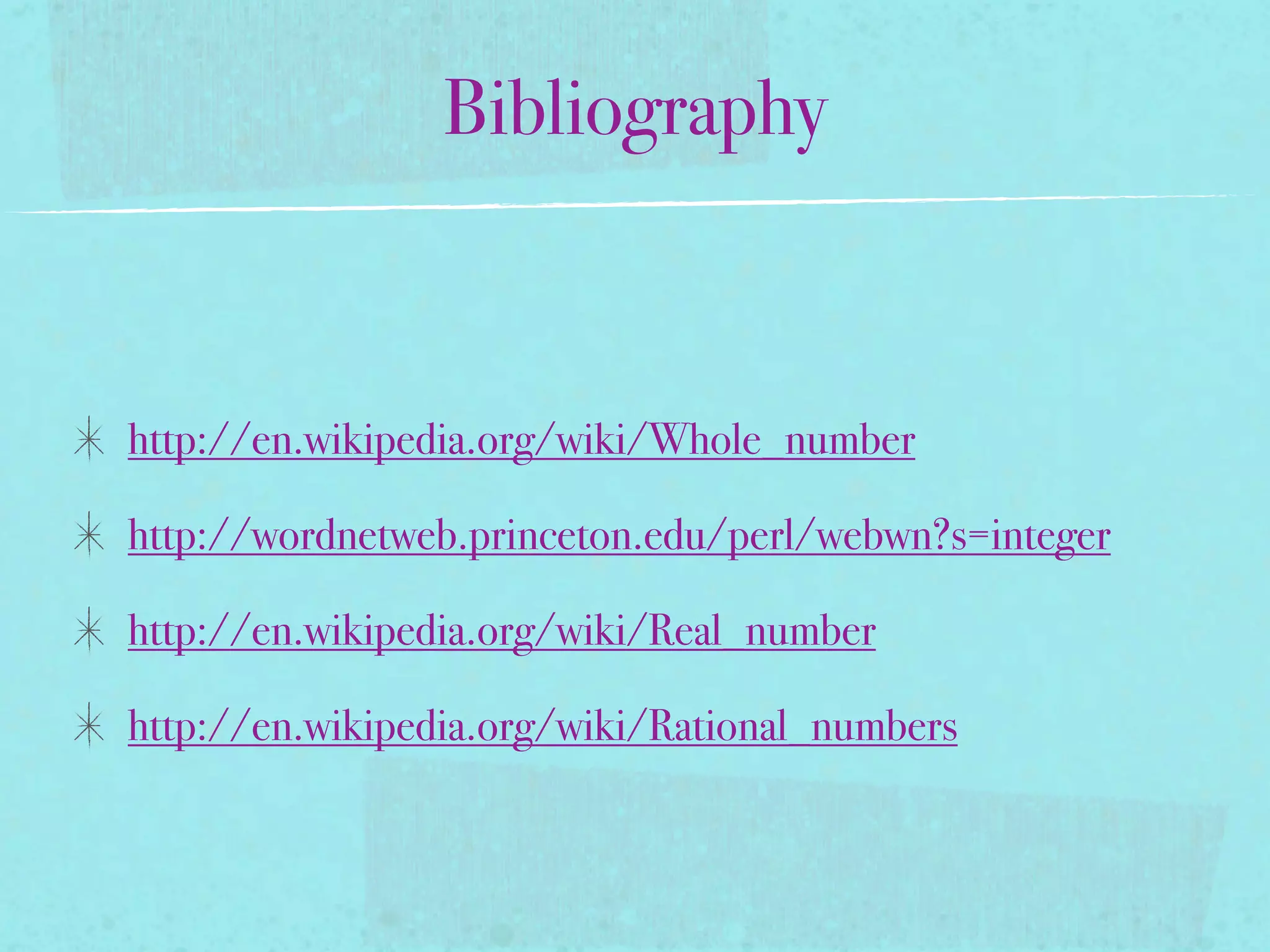 Bibliography



http://en.wikipedia.org/wiki/Whole_number

http://wordnetweb.princeton.edu/perl/webwn?s=integer

http://en.wikipedia.org/wiki/Real_number

http://en.wikipedia.org/wiki/Rational_numbers
 