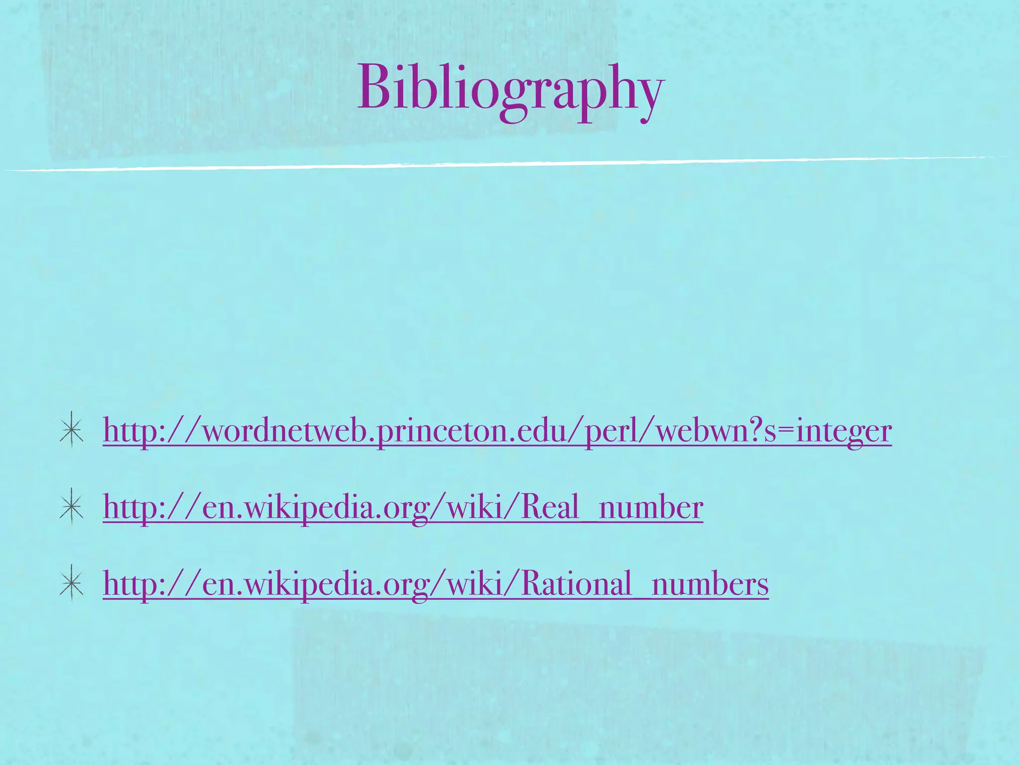 Bibliography




http://wordnetweb.princeton.edu/perl/webwn?s=integer

http://en.wikipedia.org/wiki/Real_number

http://en.wikipedia.org/wiki/Rational_numbers
 