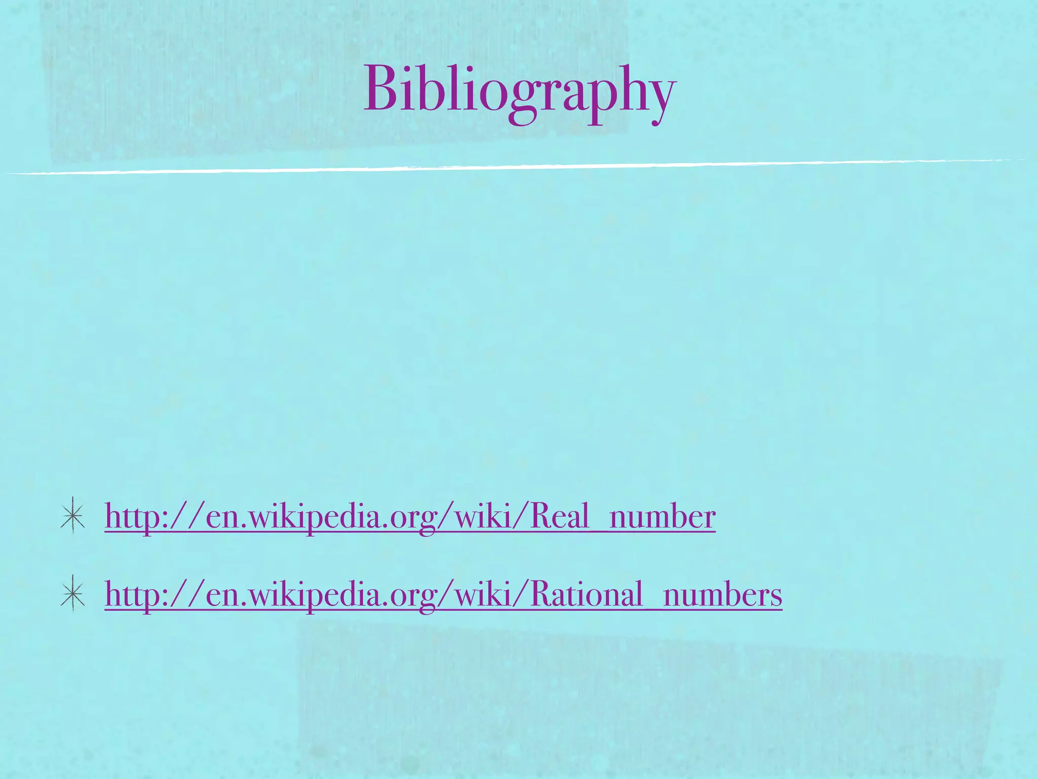Bibliography




http://en.wikipedia.org/wiki/Real_number

http://en.wikipedia.org/wiki/Rational_numbers
 