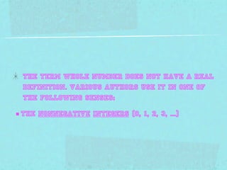 The term whole number does not have a Real
  definition. Various authors use it in one of
  the following senses:

■ the nonnegative integers (0, 1, 2, 3, ...)
 