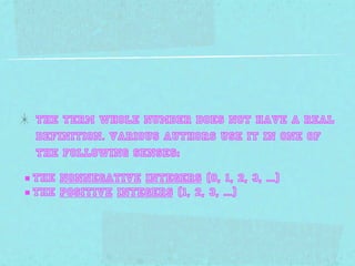 The term whole number does not have a Real
  definition. Various authors use it in one of
  the following senses:

■ the nonnegative integers (0, 1, 2, 3, ...)
■ the positive integers (1, 2, 3, ...)
 