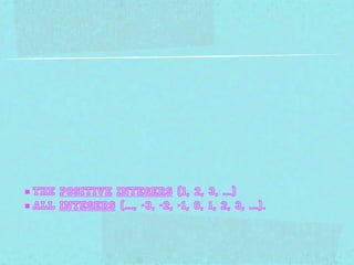■ the positive integers (1, 2, 3, ...)
■ all integers (..., -3, -2, -1, 0, 1, 2, 3, ...).
 