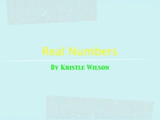 Real Numbers
 By Kristle Wilson
 