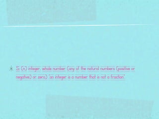 S: (n) integer, whole number (any of the natural numbers (positive or
negative) or zero) "an integer is a number that is not a fraction"
 