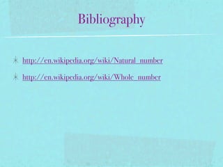 Bibliography

http://en.wikipedia.org/wiki/Natural_number

http://en.wikipedia.org/wiki/Whole_number
 