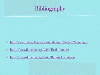 Bibliography




http://wordnetweb.princeton.edu/perl/webwn?s=integer

http://en.wikipedia.org/wiki/Real_number

http://en.wikipedia.org/wiki/Rational_numbers
 