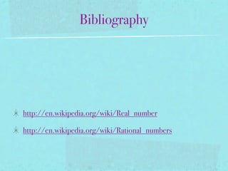 Bibliography




http://en.wikipedia.org/wiki/Real_number

http://en.wikipedia.org/wiki/Rational_numbers
 