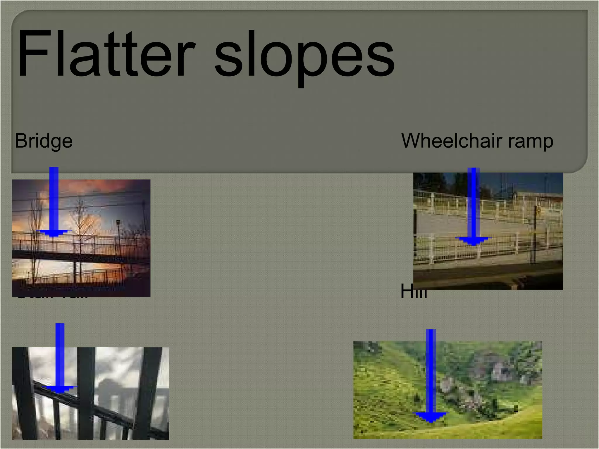 Flatter slopes   Bridge                                                          Wheelchair ramp           s Stair rail                                                       Hill 