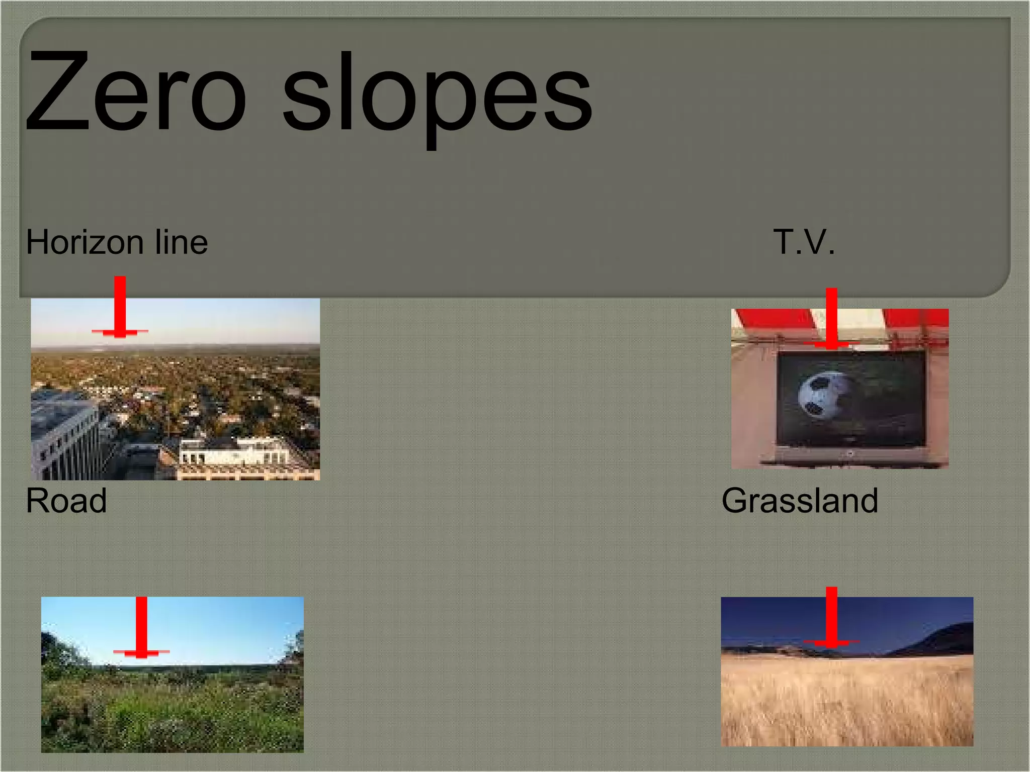 Zero slopes   Horizon line                                                          T.V.             Road                                                               Grassland 