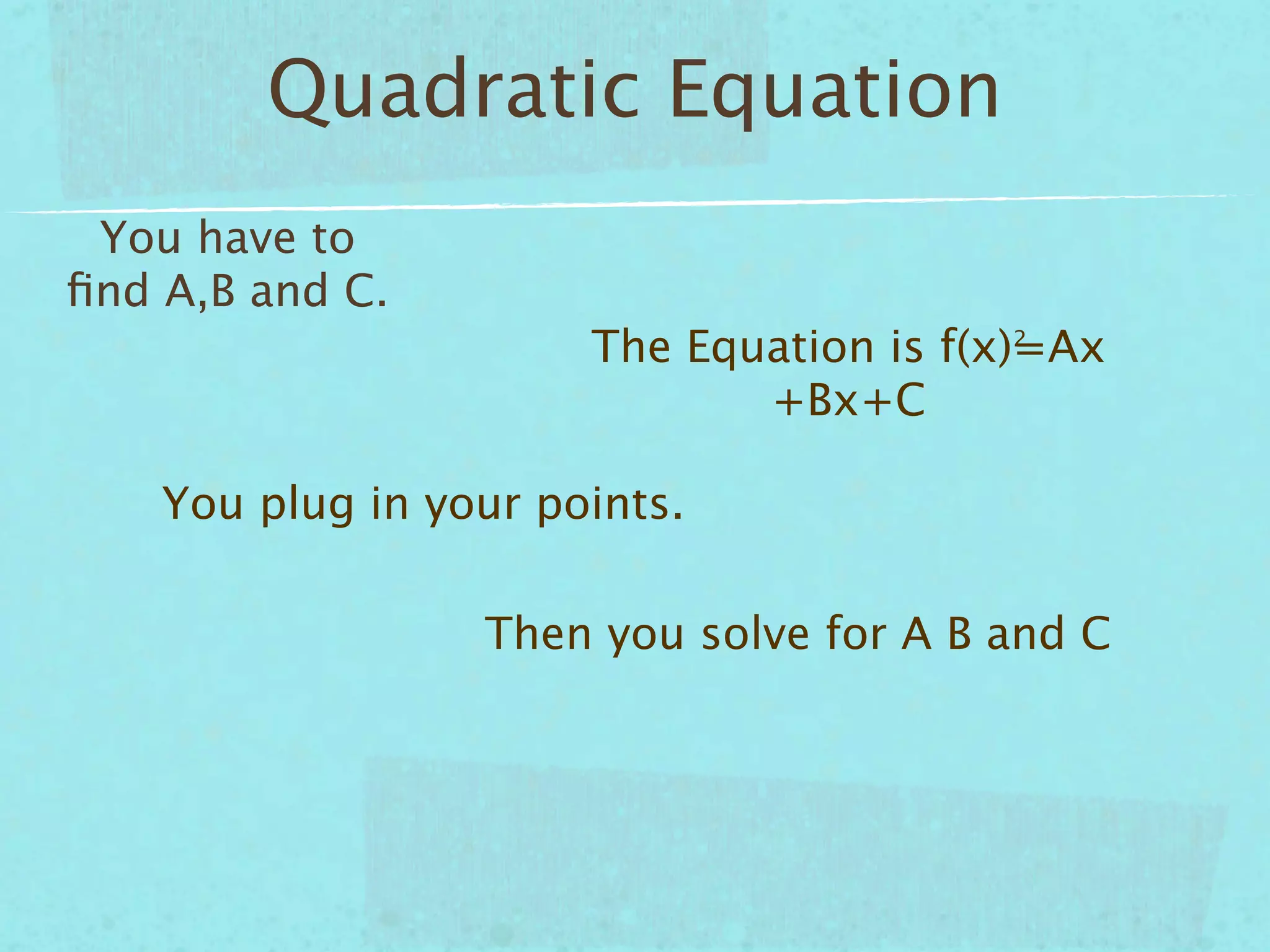 Quadratic Equation
 You have to
ﬁnd A,B and C.
                       The Equation is f(x)=Ax
                                         2


                              +Bx+C

    You plug in your points.

                  Then you solve for A B and C
 