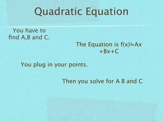 Quadratic Equation
 You have to
ﬁnd A,B and C.
                       The Equation is f(x)=Ax
                                         2


                              +Bx+C

    You plug in your points.

                  Then you solve for A B and C
 