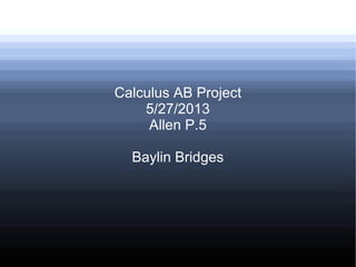 Calculus AB Project
5/27/2013
Allen P.5
Baylin Bridges
 