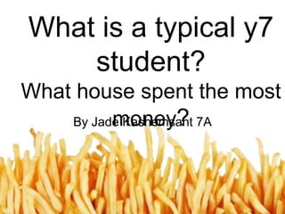 What is a typical y7
student?
What house spent the most
money?
By Jade Kashemsant 7A

 