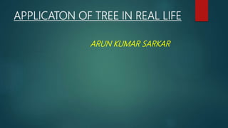 APPLICATON OF TREE IN REAL LIFE
ARUN KUMAR SARKAR
 