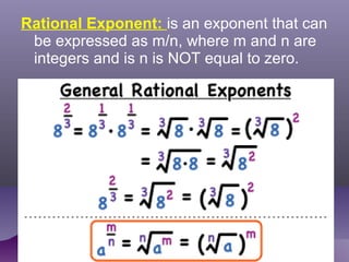 Rational Exponent: is an exponent that can
be expressed as m/n, where m and n are
integers and is n is NOT equal to zero.
 