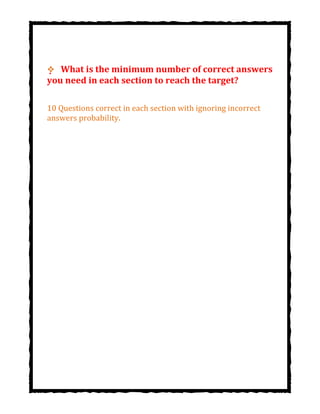  What is the minimum number of correct answers
you need in each section to reach the target?
10 Questions correct in each section with ignoring incorrect
answers probability.
 