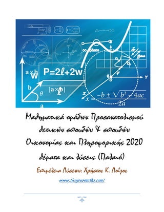 Μαθηματικά ομάδων Προσανατολισμού
θετικών σπουδών & σπουδών
Οικονομίας και Πληροφορικής 2020
θέματα και λύσεις (Παλαιό)
Επιμέλεια Λύσεων: Χρήστος K. Λοΐζος
www.liveyourmaths.com/
 