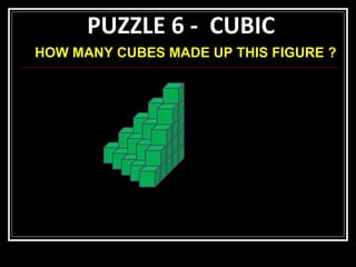 PUZZLE 6 -  CUBIC HOW MANY CUBES MADE UP THIS FIGURE ? 