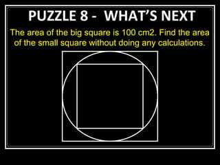 PUZZLE 8 -  WHAT’S NEXT The area of the big square is 100 cm2. Find the area of the small square without doing any calculations. 