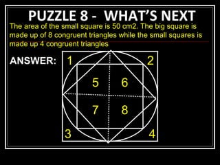 PUZZLE 8 -  WHAT’S NEXT The area of the small square is 50 cm2. The big square is made up of 8 congruent triangles while the small squares is made up 4 congruent triangles 1 2 3 4 5 6 7 8 ANSWER: 