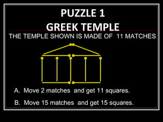 PUZZLE 1 GREEK TEMPLE THE TEMPLE SHOWN IS MADE OF  11 MATCHES A.  Move 2 matches  and get 11 squares. B.  Move 15 matches  and get 15 squares. 