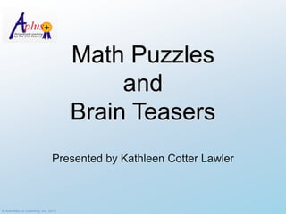 Math Puzzles
                                            and
                                       Brain Teasers
                                 Presented by Kathleen Cotter Lawler



© Activities for Learning, Inc. 2012
 