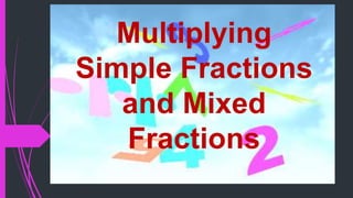 Multiplying
Simple Fractions
and Mixed
Fractions
 