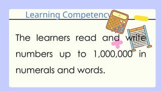 Learning Competency
The learners read and write
numbers up to 1,000,000 in
numerals and words.
 